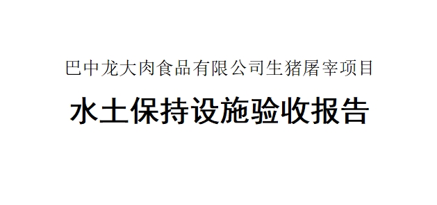 【巴中(zhōng)龍大肉食品有(yǒu)限公(gōng)司生豬屠宰項目】水土保持設施驗收報告